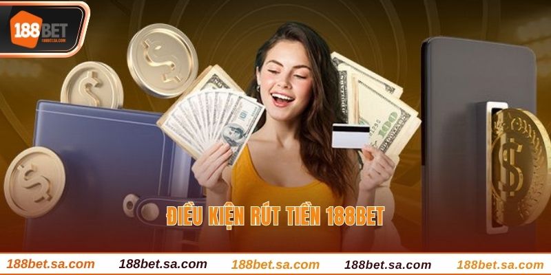 Rút Tiền 188BET - Cách Tất Toán Phần Thưởng Với 4 Bước 2 Điều kiện rút tiền 188BET