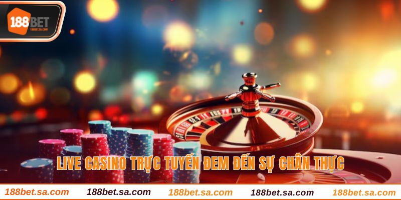 Live casino trực tuyến đem đến sự chân thực